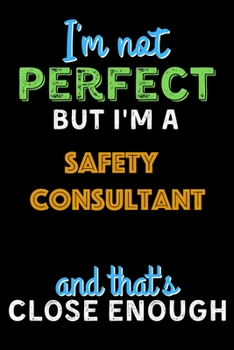 Paperback I'm Not Perfect But I'm a Safety Consultant And That's Close Enough - Safety Consultant Notebook And Journal Gift Ideas: Lined Notebook / Journal Gift Book