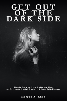 Paperback Get Out of the Dark Side: Simple Step by Step Guide on How to Overcome Social Anxiety and Low Self-Esteem Book