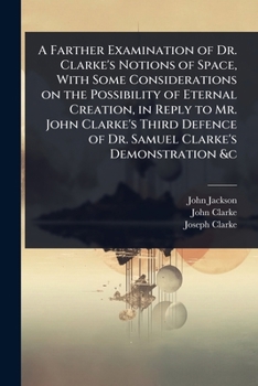Paperback A Farther Examination of Dr. Clarke's Notions of Space, With Some Considerations on the Possibility of Eternal Creation, in Reply to Mr. John Clarke's Book
