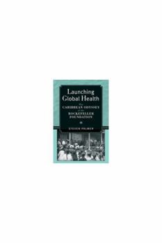 Hardcover Launching Global Health: The Caribbean Odyssey of the Rockefeller Foundation Book