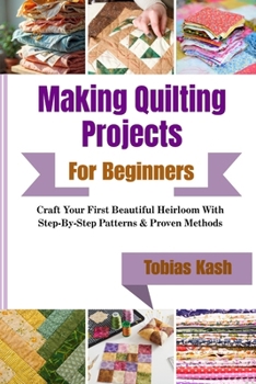 Paperback Making Quilting Projects For Beginners: Craft Your First Beautiful Heirloom With Step-By-Step Patterns & Proven Methods Book