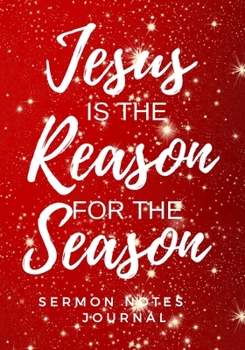 Sermon Notes Journal: Jesus Is The Reason For The Season: Beautiful holiday church notebook for taking notes . Great Christmas Gift! Record message ... study log.  Present for that special someone.