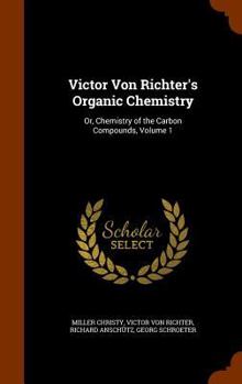 Hardcover Victor Von Richter's Organic Chemistry: Or, Chemistry of the Carbon Compounds, Volume 1 Book