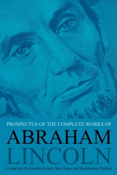 Paperback Prospectus of the Complete Works of Abraham Lincoln: Comprising His Speeches, Letters, State Papers and Miscellaneous Writings Book