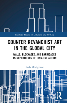 Hardcover Counter Revanchist Art in the Global City: Walls, Blockades, and Barricades as Repertoires of Creative Action Book