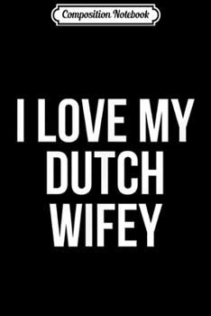 Composition Notebook: I Love My Dutch Wifey  Journal/Notebook Blank Lined Ruled 6x9 100 Pages