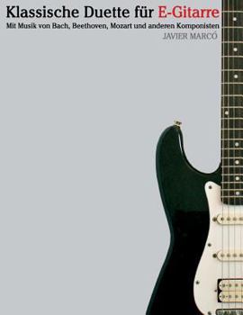 Klassische Duette F�r E-Gitarre: E-Gitarre F�r Anf�nger. Mit Musik Von Bach, Beethoven, Mozart Und Anderen Komponisten (in Noten Und Tabulatur)