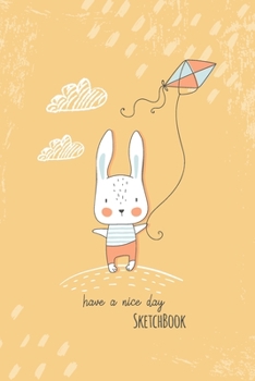 Paperback Sketchbook: Have a Nice Day - Cute Rabbit Cover - Notebook for Drawing, Writing, Painting, Doodling or Sketching, 120 Pages, 6x9 B Book