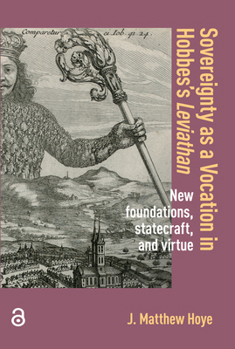 Hardcover Sovereignty as a Vocation in Hobbes's Leviathan: New foundations, Statecraft, and Virtue Book