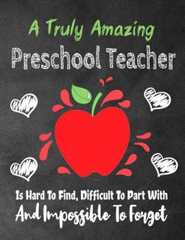A Truly Amazing Preschool Teacher Is Hard To Find, Difficult To Part With And Impossible To Forget: Thank You Appreciation Gift, Journal or Planner, Teacher Appreciation/Thank You/Retirement/Year End 
