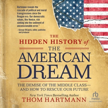 The Hidden History of the American Dream: The Demise of the Middle Class--And How to Rescue Our Future