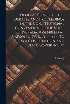 Paperback Official Report of the Debates and Proceedings in the Constitutional Convention of the State of Nevada, Assembled at Carson City, July 4, 1864, to For Book