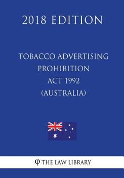 Paperback Tobacco Advertising Prohibition Act 1992 (Australia) (2018 Edition) Book