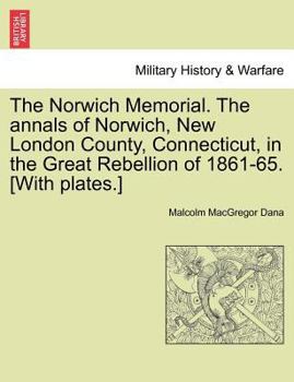 The Norwich Memorial; the Annals of Norwich, New London County, Connecticut, in the Great Rebellion of 1861-65