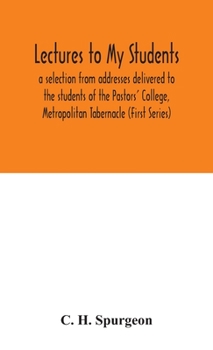 LECTURES TO MY STUDENTS: A Selection From Addresses Delivered To The Students Of The Pastors' College
