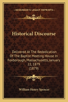 Paperback Historical Discourse: Delivered At The Rededication Of The Baptist Meeting House In Foxborough, Massachusetts, January 22, 1879 (1879) Book