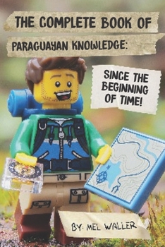 Paperback The Complete Book Of Paraguayan Knowledge: Since Before the Beginning of Time! Book