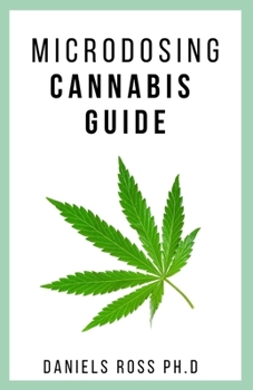 MICRODOSING CANNABIS GUIDE: Complete Expert Guide on Microdosing Cannabis for Pain and Other Medicinal Benefits