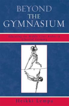 Paperback Beyond the Gymnasium: Educating the Middle-Class Bodies in Classical Germany Book