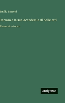 Carrara e la sua Accademia di belle arti: Riassunto storico (Italian Edition)