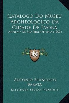 Paperback Catalogo Do Museu Archeologico Da Cidade de Evora: Annexo de Sua Bibliotheca (1903) [Portuguese] Book