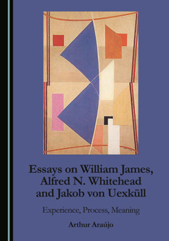 Hardcover Essays on William James, Alfred N. Whitehead and Jakob Von Uexküll: Experience, Process, Meaning Book