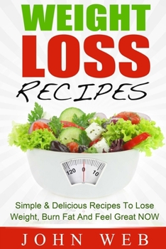 Paperback Weight Loss: Weight Loss Recipes - Simple & Delicious Recipes To Lose Weight, Burn Fat And Feel Great NOW Book