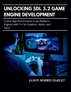 Paperback Unlocking SDL 3.2 Game Engine Development: Create High-Performance Cross-Platform Engines with C++ for Graphics, Audio, and Input Book