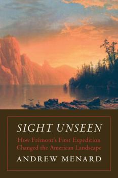 Hardcover Sight Unseen: How Frémont's First Expedition Changed the American Landscape Book