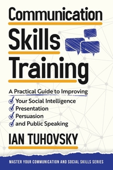 Paperback Communication Skills: A Practical Guide to Improving Your Social Intelligence, Presentation, Persuasion and Public Speaking Book