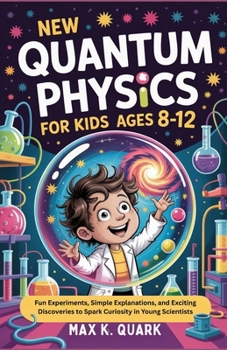 Paperback New Quantum Physics for Kids Ages 8-12: Fun Experiments, Simple Explanations, and Exciting Discoveries to Spark Curiosity in Young Scientists Book
