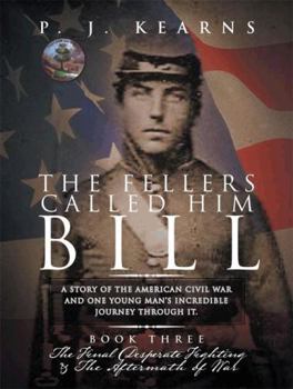 The Fellers Called Him Bill : A Story of the American Civil War and One Young Man's Incredible Journey Through It