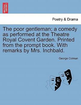 Paperback The Poor Gentleman; A Comedy as Performed at the Theatre Royal Covent Garden. Printed from the Prompt Book. with Remarks by Mrs. Inchbald. Book