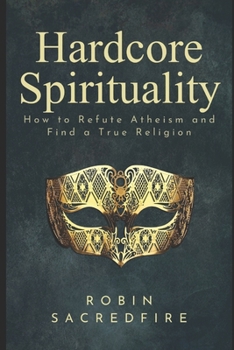 Paperback Hardcore Spirituality: How to Refute Atheism and Find a True Religion Book
