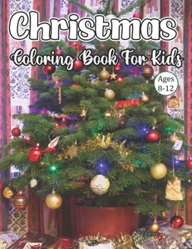 Christmas Coloring Book For Kids Ages 8-12: Big Christmas Coloring Book with Christmas Trees, Santa Claus, Reindeer, Snowman, and More! Ages 8-12