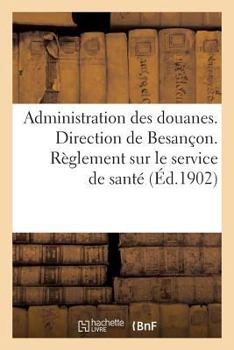 Paperback Administration Des Douanes. Direction de Besançon. Règlement Sur Le Service de Santé [French] Book
