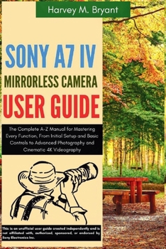 Paperback Sony A7 IV Mirrorless Camera User Guide: The Complete A-Z Manual for Mastering Every Function, From Initial Setup and Basic Controls to Advanced Photo Book