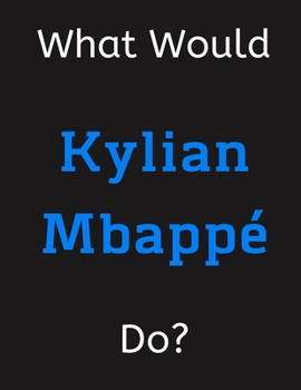 Paperback What Would Kylian Mbappe Do?: Kylian Mbappe Notebook/ Journal/ Notepad/ Diary For Women, Men, Girls, Boys, Fans, Supporters, Teens, Adults and Kids Book