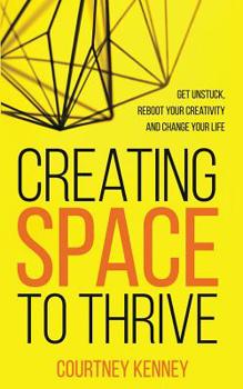 Creating Space to Thrive: Get Unstuck, Reboot Your Creativity and Change Your Life
