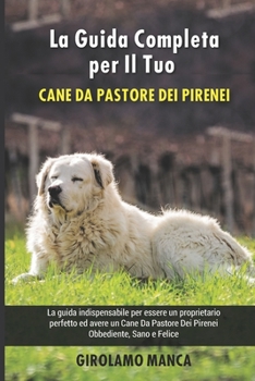 Paperback La Guida Completa per Il Tuo Cane Da Pastore Dei Pirenei: La guida indispensabile per essere un proprietario perfetto ed avere un Cane Da Pastore Dei [Italian] Book