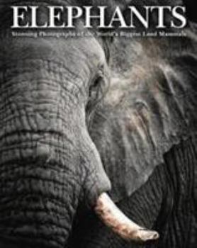 Elephants: Stunning Photographs of the World's Biggest Land Mammals