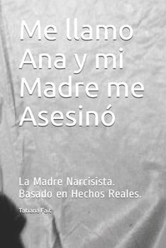 Paperback Me llamo Ana y mi Madre me Asesin?: La Madre Narcisista. Basado en Hechos Reales. [Spanish] Book