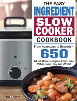 Hardcover The Easy Ingredient Slow Cooker Cookbook: From Appetizers to Desserts - 650 Must-Have Recipes That Cook While You Play (or Work) Book