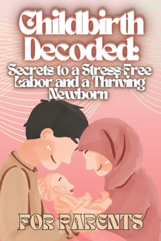 Paperback Childbirth Decoded: Secrets to a Stress-Free Labor and a Thriving Newborn Book