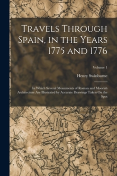 Paperback Travels Through Spain, in the Years 1775 and 1776: In Which Several Monuments of Roman and Moorish Architecture Are Illustrated by Accurate Drawings T Book