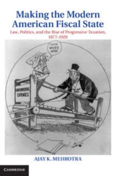 Making the Modern American Fiscal State: Law, Politics, and the Rise of Progressive Taxation, 1877-1929 - Book  of the Cambridge Historical Studies in American Law and Society