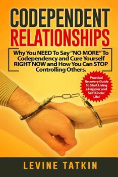 Paperback Codependent Relationships: Why You NEED To Say "NO MORE" To Codependency and Cure Yourself RIGHT NOW and How You Can STOP Controlling Others. Pra Book