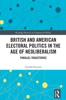 Hardcover British and American Electoral Politics in the Age of Neoliberalism: Parallel Trajectories Book