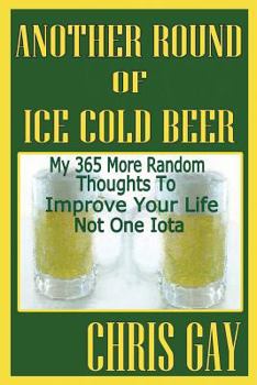Paperback Another Round of Ice Cold Beer: My 365 More Random Thoughts to Improve Your Life Not One Iota Book