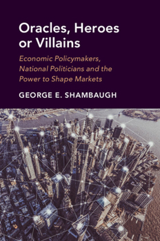 Paperback Oracles, Heroes or Villains: Economic Policymakers, National Politicians and the Power to Shape Markets Book